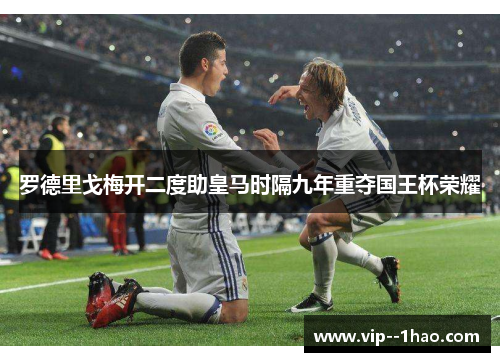 罗德里戈梅开二度助皇马时隔九年重夺国王杯荣耀