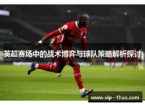 英超赛场中的战术博弈与球队策略解析探讨