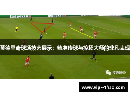 莫德里奇球场技艺展示：精准传球与控场大师的非凡表现