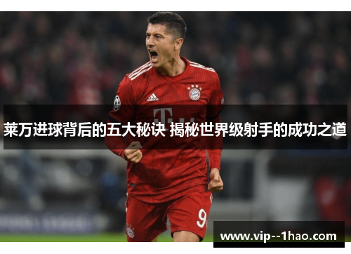 莱万进球背后的五大秘诀 揭秘世界级射手的成功之道
