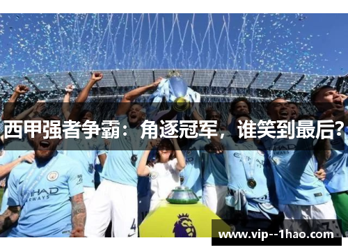 西甲强者争霸：角逐冠军，谁笑到最后？