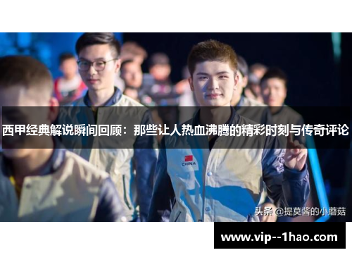 西甲经典解说瞬间回顾：那些让人热血沸腾的精彩时刻与传奇评论