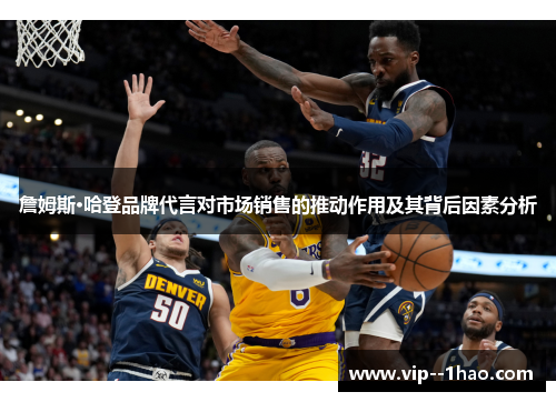 詹姆斯·哈登品牌代言对市场销售的推动作用及其背后因素分析