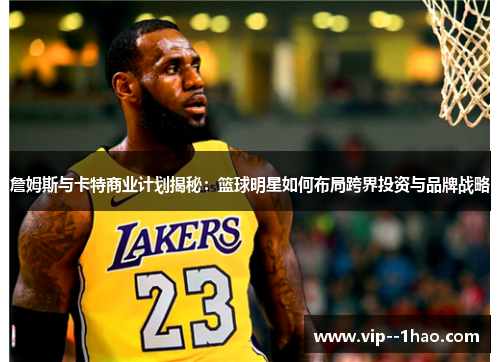 詹姆斯与卡特商业计划揭秘：篮球明星如何布局跨界投资与品牌战略