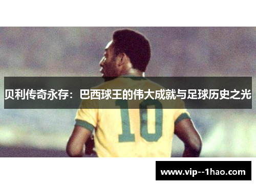 贝利传奇永存：巴西球王的伟大成就与足球历史之光