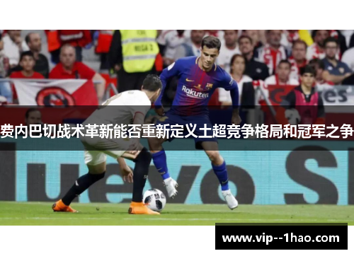 费内巴切战术革新能否重新定义土超竞争格局和冠军之争