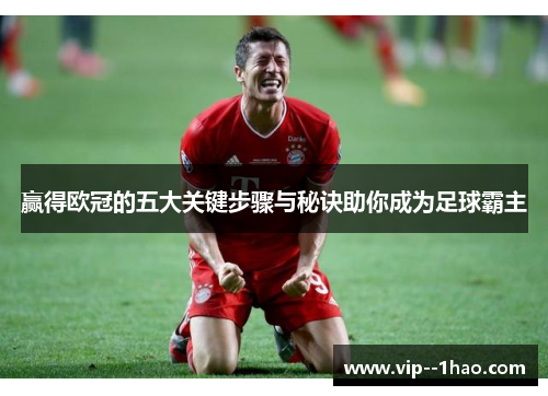 赢得欧冠的五大关键步骤与秘诀助你成为足球霸主 赢得欧冠的五大关键步骤与秘诀助你成为足球霸主