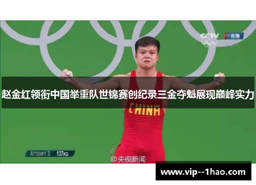 赵金红领衔中国举重队世锦赛创纪录三金夺魁展现巅峰实力