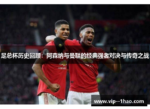 足总杯历史回顾：阿森纳与曼联的经典强者对决与传奇之战