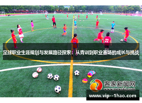 足球职业生涯规划与发展路径探索:从青训到职业赛场的成长与挑战 足球职业生涯规划与发展路径探索:从青训到职业赛场的成长与挑战