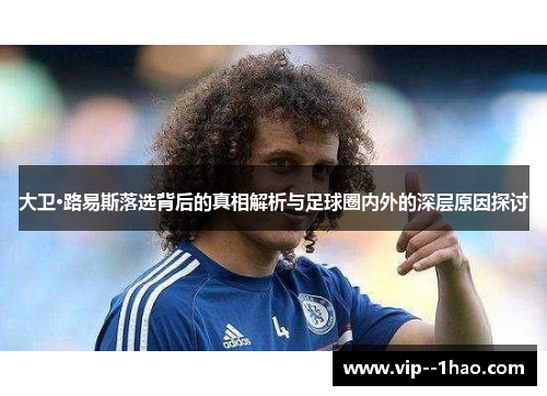 大卫·路易斯落选背后的真相解析与足球圈内外的深层原因探讨