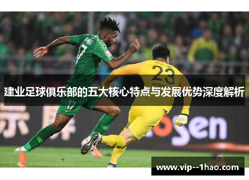 建业足球俱乐部的五大核心特点与发展优势深度解析 建业足球俱乐部的五大核心特点与发展优势深度解析