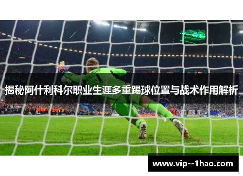 揭秘阿什利科尔职业生涯多重踢球位置与战术作用解析