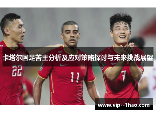 卡塔尔国足苦主分析及应对策略探讨与未来挑战展望