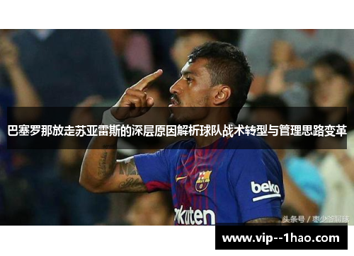 巴塞罗那放走苏亚雷斯的深层原因解析球队战术转型与管理思路变革