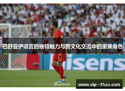 巴舒亚伊语言的独特魅力与跨文化交流中的重要角色