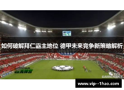 如何破解拜仁霸主地位 德甲未来竞争新策略解析