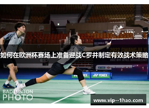 如何在欧洲杯赛场上准备迎战C罗并制定有效战术策略