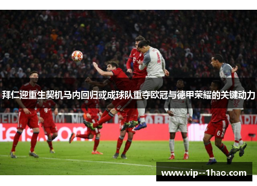 拜仁迎重生契机马内回归或成球队重夺欧冠与德甲荣耀的关键动力