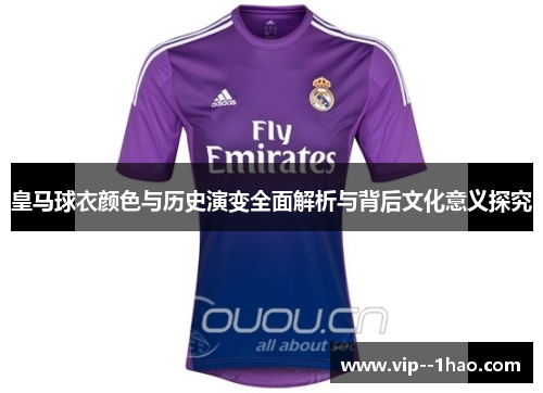 皇马球衣颜色与历史演变全面解析与背后文化意义探究 皇马球衣颜色与历史演变全面解析与背后文化意义探究