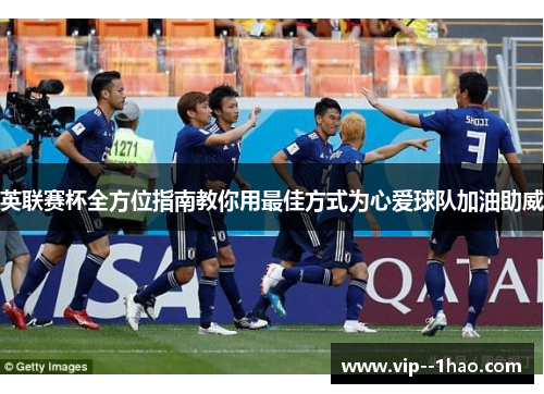 英联赛杯全方位指南教你用最佳方式为心爱球队加油助威