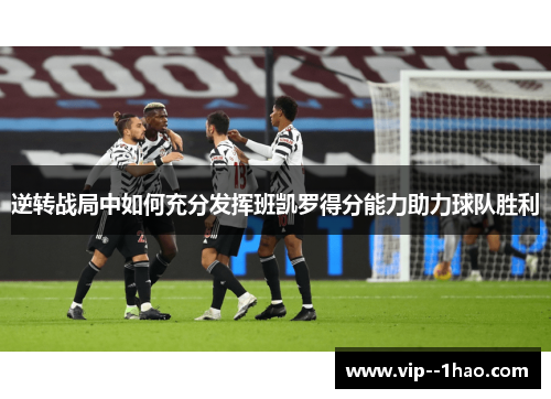 逆转战局中如何充分发挥班凯罗得分能力助力球队胜利 逆转战局中如何充分发挥班凯罗得分能力助力球队胜利