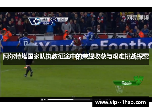 阿尔特塔国家队执教征途中的荣耀收获与艰难挑战探索