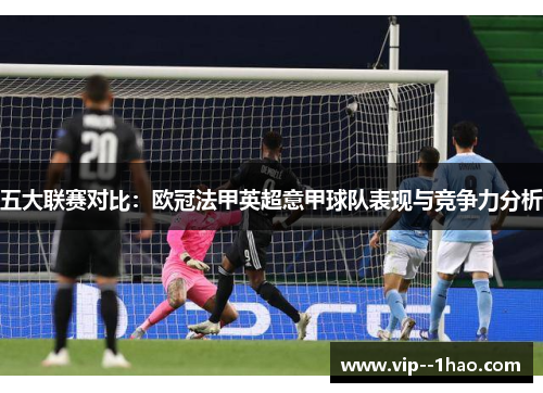五大联赛对比:欧冠法甲英超意甲球队表现与竞争力分析 五大联赛对比:欧冠法甲英超意甲球队表现与竞争力分析
