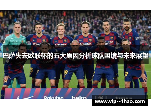 巴萨失去欧联杯的五大原因分析球队困境与未来展望