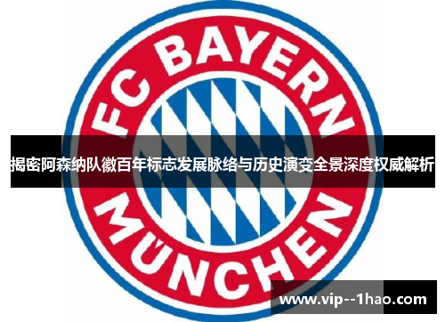 揭密阿森纳队徽百年标志发展脉络与历史演变全景深度权威解析