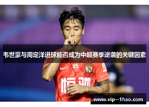 韦世豪与周定洋进球能否成为中超赛季逆袭的关键因素