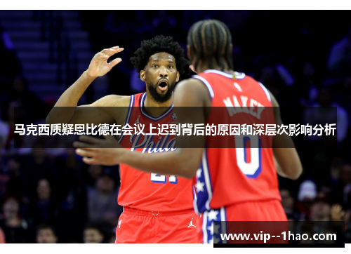 马克西质疑恩比德在会议上迟到背后的原因和深层次影响分析