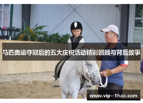 马匹奥运夺冠后的五大庆祝活动精彩回顾与背后故事