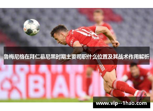 鲁梅尼格在拜仁慕尼黑时期主要司职什么位置及其战术作用解析