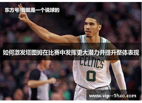如何激发塔图姆在比赛中发挥更大潜力并提升整体表现