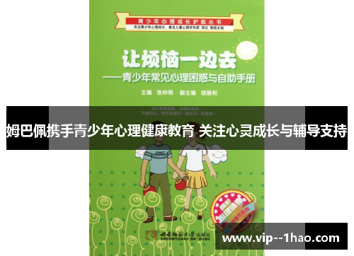 姆巴佩携手青少年心理健康教育 关注心灵成长与辅导支持