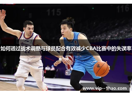 如何通过战术调整与球员配合有效减少CBA比赛中的失误率