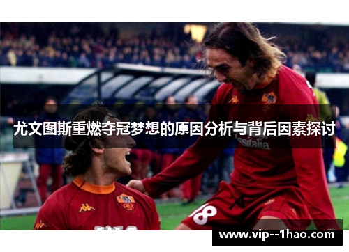 尤文图斯重燃夺冠梦想的原因分析与背后因素探讨