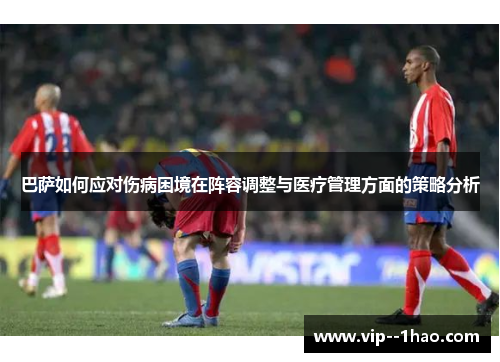 巴萨如何应对伤病困境在阵容调整与医疗管理方面的策略分析