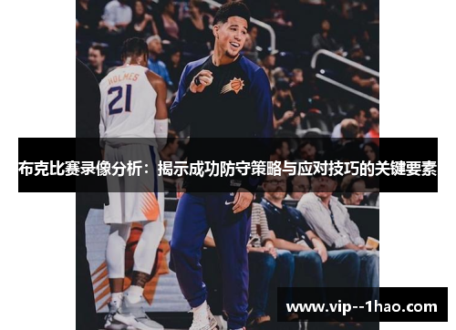 布克比赛录像分析：揭示成功防守策略与应对技巧的关键要素