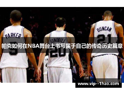 帕克如何在NBA舞台上书写属于自己的传奇历史篇章