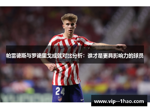 帕雷德斯与罗德里戈成就对比分析：谁才是更具影响力的球员