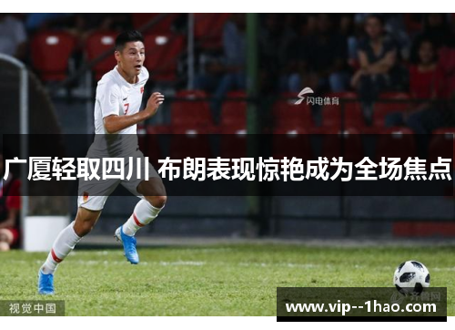 广厦轻取四川 布朗表现惊艳成为全场焦点