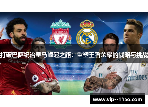 打破巴萨统治皇马崛起之路：重塑王者荣耀的战略与挑战