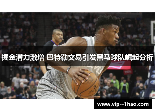 掘金潜力激增 巴特勒交易引发黑马球队崛起分析