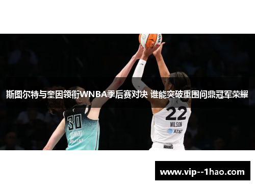 斯图尔特与奎因领衔WNBA季后赛对决 谁能突破重围问鼎冠军荣耀 斯图尔特与奎因领衔WNBA季后赛对决 谁能突破重围问鼎冠军荣耀