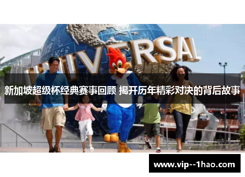 新加坡超级杯经典赛事回顾 揭开历年精彩对决的背后故事