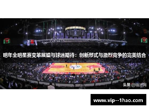 明年全明星赛变革展望与球迷期待:创新形式与激烈竞争的完美结合 明年全明星赛变革展望与球迷期待:创新形式与激烈竞争的完美结合