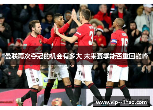 曼联再次夺冠的机会有多大 未来赛季能否重回巅峰
