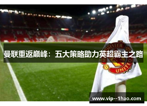 曼联重返巅峰：五大策略助力英超霸主之路